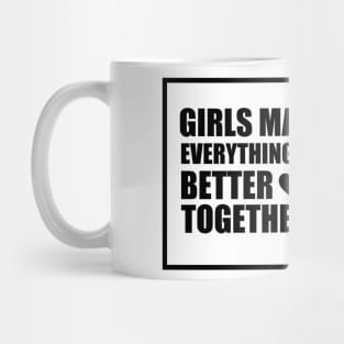 GIRLS MAKE EVERYTHING BETTER TOGETHER Mug